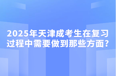 2025年天津成考生在復(fù)習(xí)過(guò)程中需要做到那些方面?