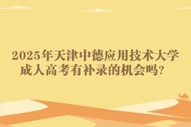 2025年天津中德應(yīng)用技術(shù)大學(xué)成人高考有補(bǔ)錄的機(jī)會嗎？
