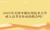 2025年天津中德應(yīng)用技術(shù)大學成人高考有補錄的機會嗎？