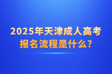 2025年天津成人高考報(bào)名流程是什么?