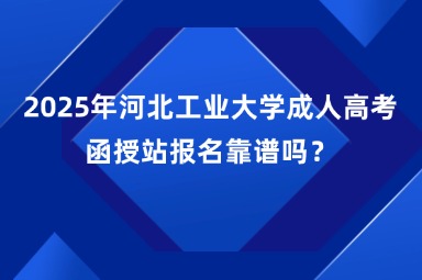 2025年河北工業(yè)大學(xué)成人高考函授站報(bào)名靠譜嗎？