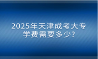 2025年天津成考大專學費需要多少?