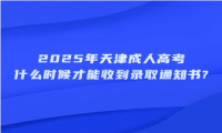 2025年天津成人高考什么時候才能收到錄取通知書?