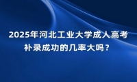 2025年河北工業(yè)大學(xué)成人高考補(bǔ)錄成功的幾率大嗎？