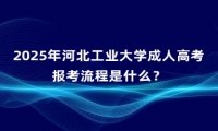 2025年河北工業(yè)大學(xué)成人高考報(bào)考流程是什么？