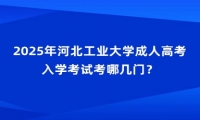 2025年河北工業(yè)大學(xué)成人高考入學(xué)考試考哪幾門？
