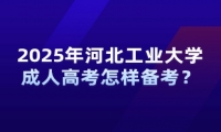 2025年河北工業(yè)大學(xué)成人高考怎樣備考？