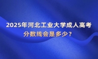 2025年河北工業(yè)大學(xué)成人高考分?jǐn)?shù)線會(huì)是多少？