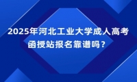 2025年河北工業(yè)大學(xué)成人高考函授站報(bào)名靠譜嗎？