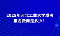 2025年河北工業(yè)大學(xué)成考報(bào)名費(fèi)用是多少？