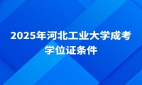 2025年河北工業(yè)大學(xué)成考學(xué)位證條件