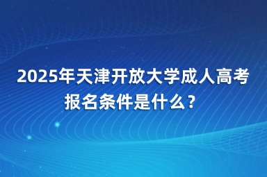 2025年天津開放大學(xué)成人高考報(bào)名條件是什么？