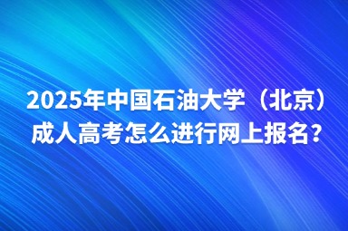 2025年中國石油大學(xué)（北京）成人高考怎么進行網(wǎng)上報名？