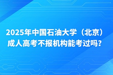 2025年中國石油大學(xué)（北京）成人高考不報(bào)機(jī)構(gòu)能考過嗎？
