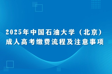 2025年中國石油大學(xué)（北京）成人高考繳費流程及注意事項