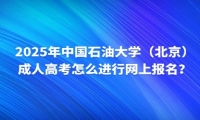 2025年中國石油大學(xué)（北京）成人高考怎么進(jìn)行網(wǎng)上報(bào)名？