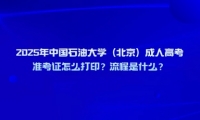 2025年中國石油大學(xué)（北京）成人高考準(zhǔn)考證怎么打??？流程是什么？