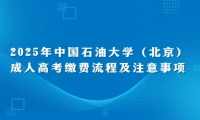 2025年中國石油大學(xué)（北京）成人高考繳費(fèi)流程及注意事項(xiàng)