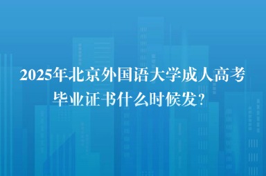 2025年北京外國語大學(xué)成人高考畢業(yè)證書什么時候發(fā)？