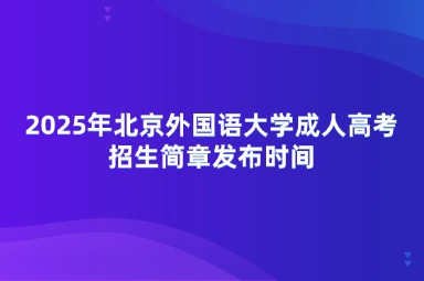 2025年北京外國(guó)語(yǔ)大學(xué)成人高考招生簡(jiǎn)章發(fā)布時(shí)間