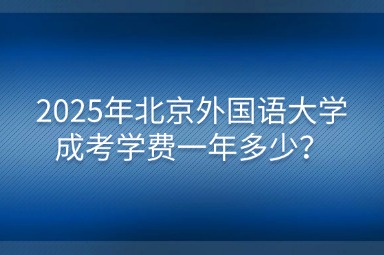 2025年北京外國語大學(xué)成考學(xué)費(fèi)一年多少？