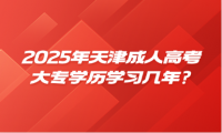 2025年天津成人高考大專學(xué)歷學(xué)習(xí)幾年?