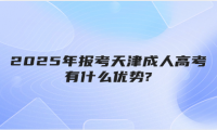 2025年報考天津成人高考有什么優(yōu)勢?