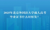 2025年北京外國語大學(xué)成人高考畢業(yè)證書什么時候發(fā)？