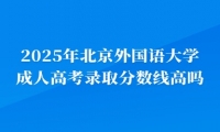 2025年北京外國語大學(xué)成人高考錄取分?jǐn)?shù)線高嗎？