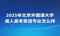 2025年北京外國語大學(xué)成人高考英語專業(yè)怎么樣？