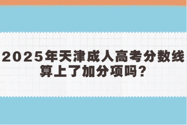 2025年天津成人高考分?jǐn)?shù)線算上了加分項嗎?
