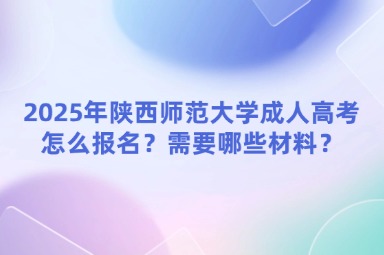 2025年陜西師范大學成人高考怎么報名？需要哪些材料？
