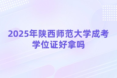 2025年陜西師范大學成考學位證好拿嗎