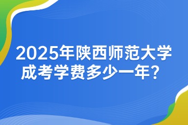 2025年陜西師范大學(xué)成考學(xué)費多少一年？