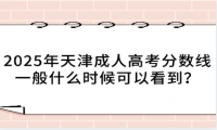 2025年天津成人高考分?jǐn)?shù)線一般什么時(shí)候可以看到？