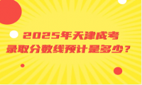 2025年天津成考錄取分?jǐn)?shù)線預(yù)計(jì)是多少？