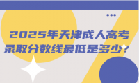 2025年天津成人高考錄取分?jǐn)?shù)線最低是多少？