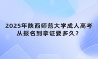 2025年陜西師范大學(xué)成人高考從報名到拿證要多久？