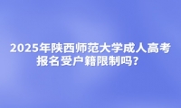 2025年陜西師范大學(xué)成人高考報名受戶籍限制嗎？