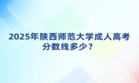 2025年陜西師范大學(xué)成人高考分?jǐn)?shù)線多少？