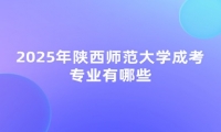 2025年陜西師范大學(xué)成考專業(yè)有哪些