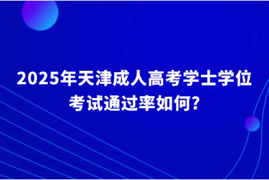 2025年天津成人高考學(xué)士學(xué)位考試通過(guò)率如何?