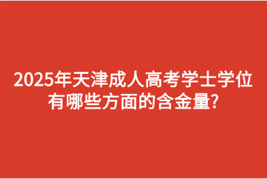 2025年天津成人高考學(xué)士學(xué)位有哪些方面的含金量?