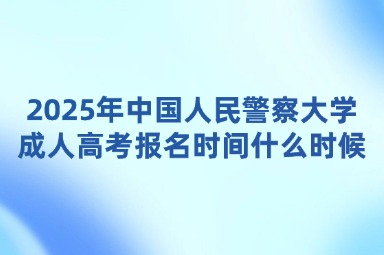 2025年中國人民警察大學成人高考報名時間什么時候？