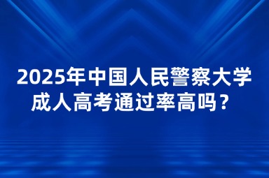 2025年中國(guó)人民警察大學(xué)成人高考通過(guò)率高嗎？