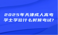 2025年天津成人高考學(xué)士學(xué)位什么時候考試?