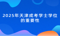 2025年天津成考學(xué)士學(xué)位的重要性
