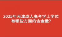 2025年天津成人高考學(xué)士學(xué)位有哪些方面的含金量?