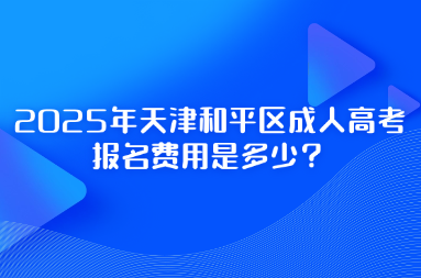 2025年天津和平區(qū)成人高考報(bào)名費(fèi)用是多少？
