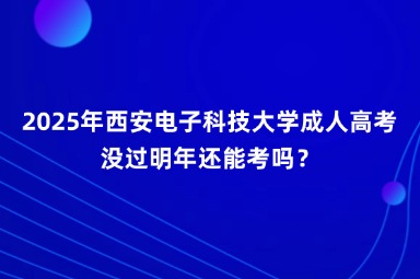 2025年西安電子科技大學(xué)成人高考沒過明年還能考嗎？
